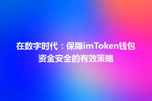在数字时代:保障imToken钱包资金安全的有效策略 在数字时代:保障imToken钱包资金安全的有效策略
