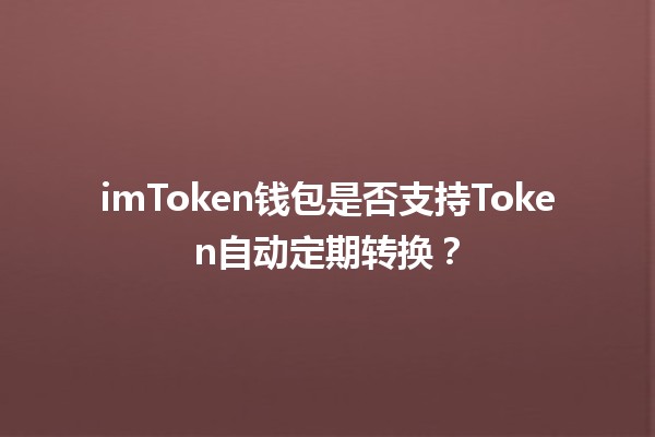 imToken钱包是否支持Token自动定期转换? imToken钱包是否支持Token自动定期转换?