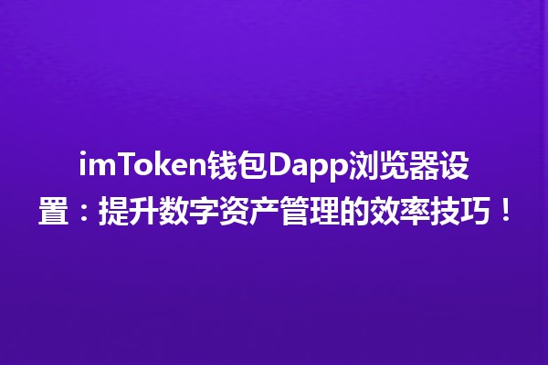 imToken钱包Dapp浏览器设置:提升数字资产管理的效率技巧! imToken钱包Dapp浏览器设置:提升数字资产管理的效率技巧!