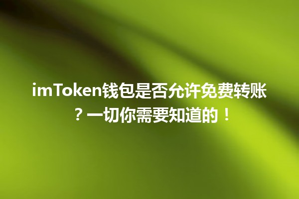 imToken钱包是否允许免费转账?一切你需要知道的! imToken钱包是否允许免费转账?一切你需要知道的!